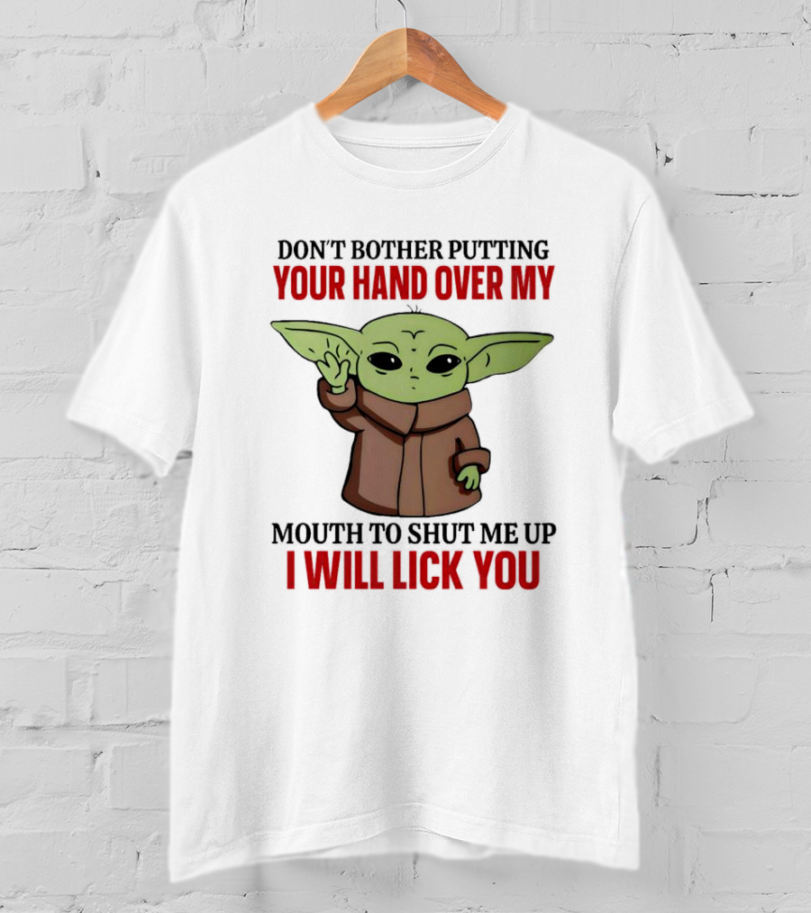 Don't Bother Putting Your Hand Over My Mouth To Shut Me Up I Will Lick You Baby Yoda T-Shirt