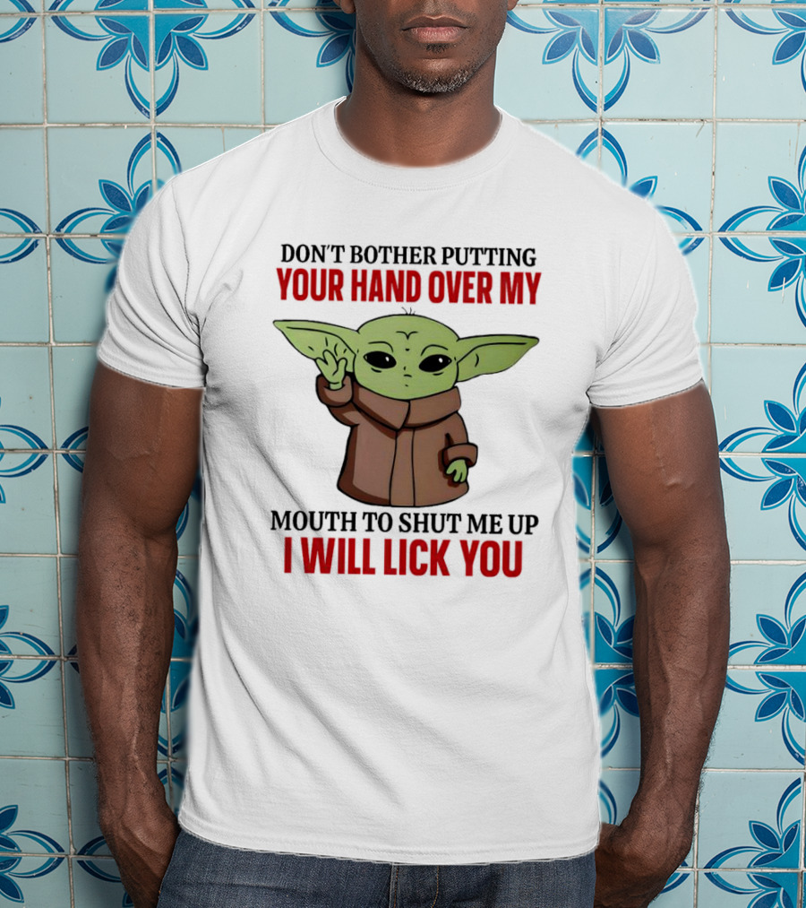 Don't Bother Putting Your Hand Over My Mouth To Shut Me Up I Will Lick You Baby Yoda T-Shirt