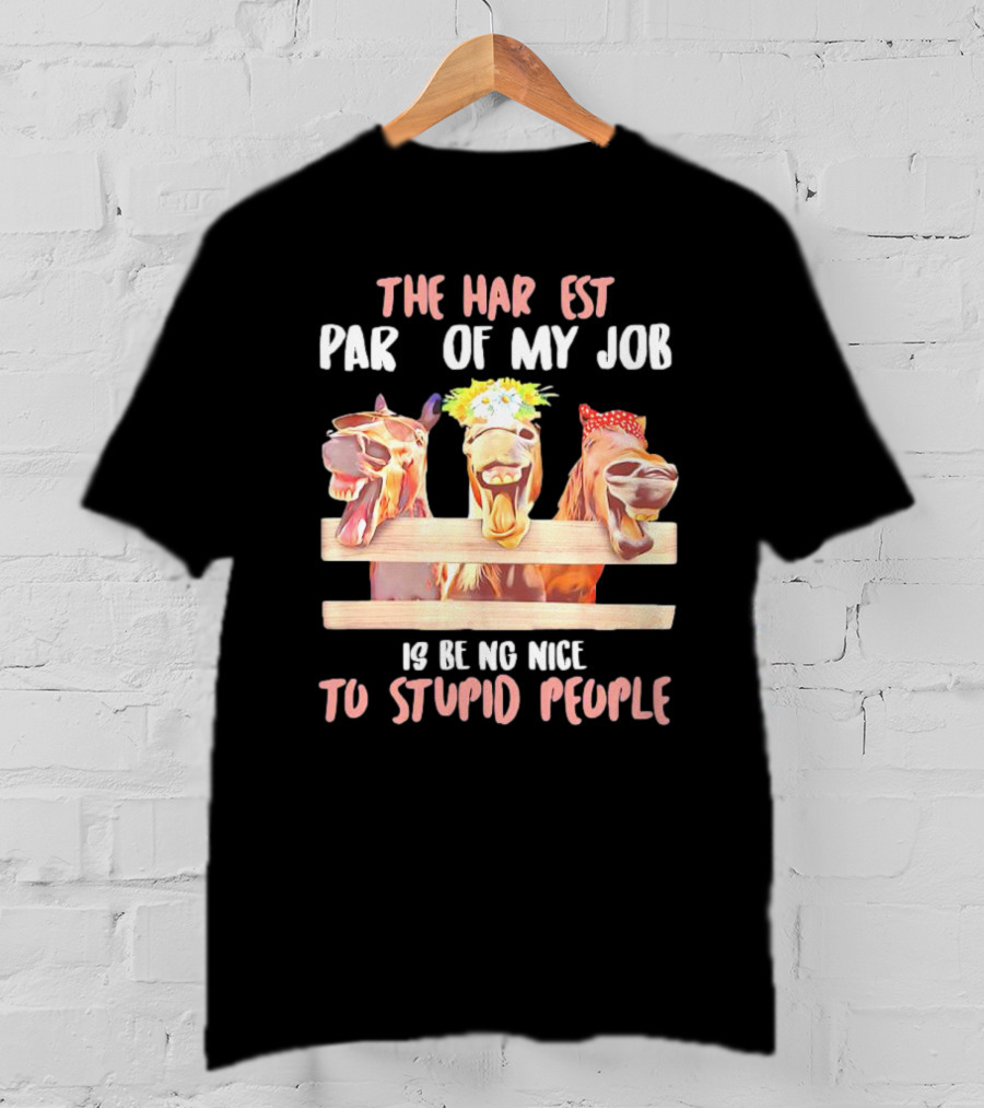 The Hardest Part Of My Job Is Being Nice To Stupid People Horse T-Shirt