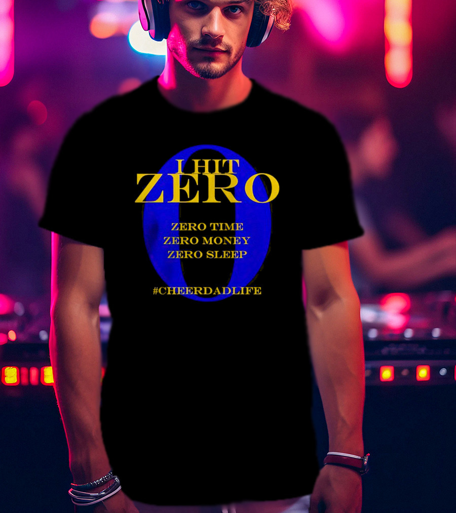 I Hit Zero Cheer Dad Life Zero Time Zero Money Zero Sleep #CheerDadLife T-Shirt