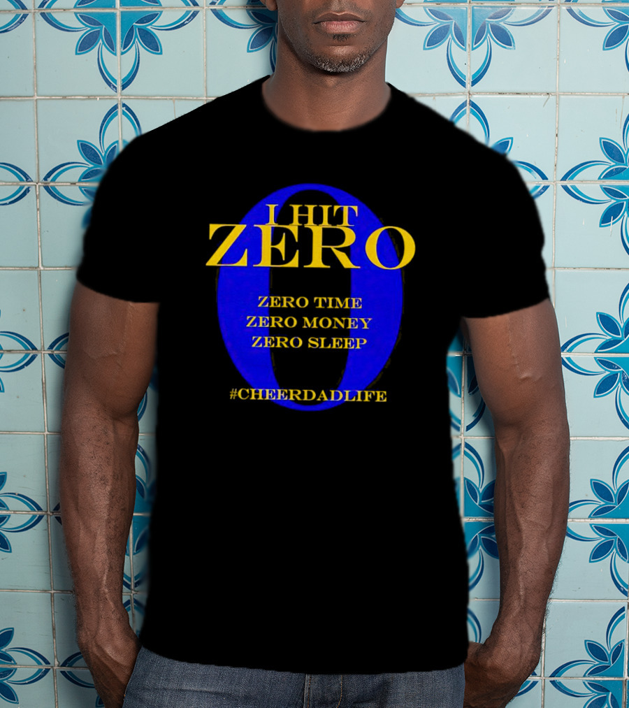 I Hit Zero Cheer Dad Life Zero Time Zero Money Zero Sleep #CheerDadLife T-Shirt