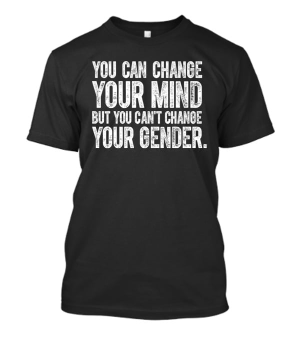 You Can Change Your Mind But You Can’t Change Your Gender T-Shirt