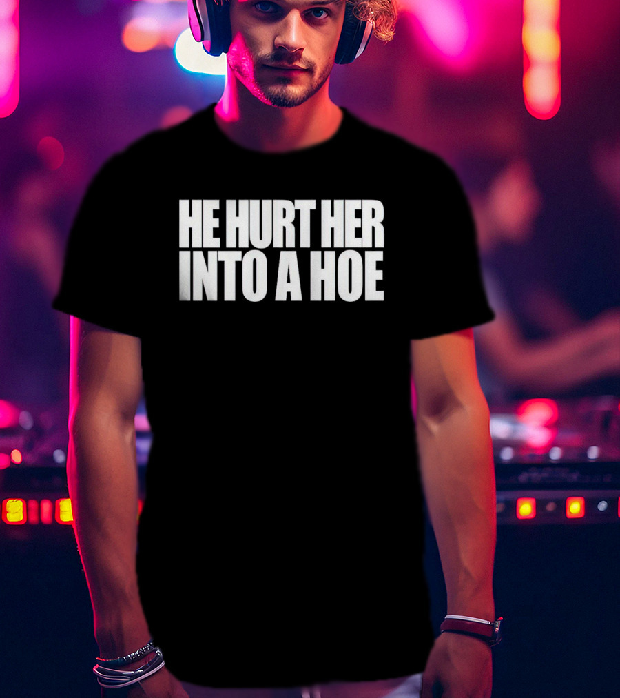 He Hurt Her Into A Hoe Bold White Typography T-Shirt
