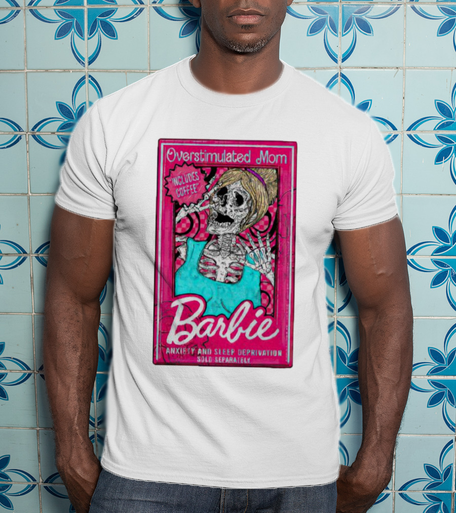 Overstimulated Mom Barbie Includes Coffee Anxiety And Sleep Deprivation Sold Separately T-Shirt