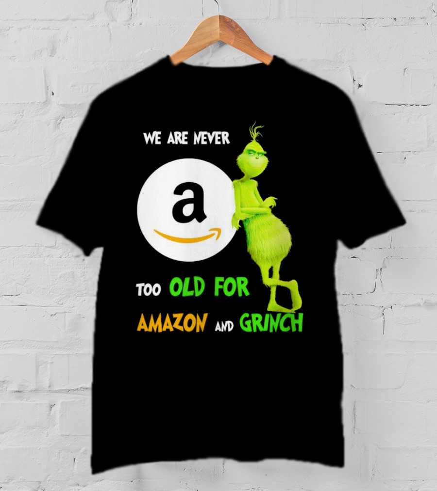 We Are Never Too Old For Amazon And Grinch Holiday Fun T-Shirt