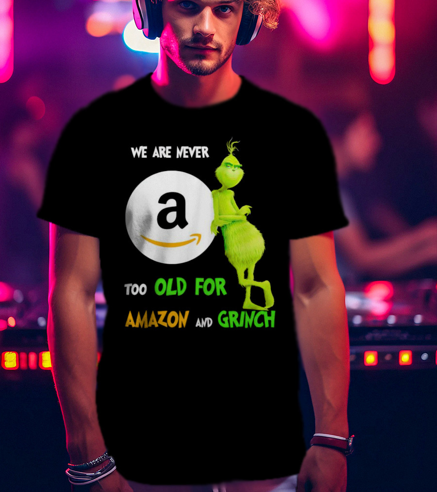 We Are Never Too Old For Amazon And Grinch Holiday Fun T-Shirt