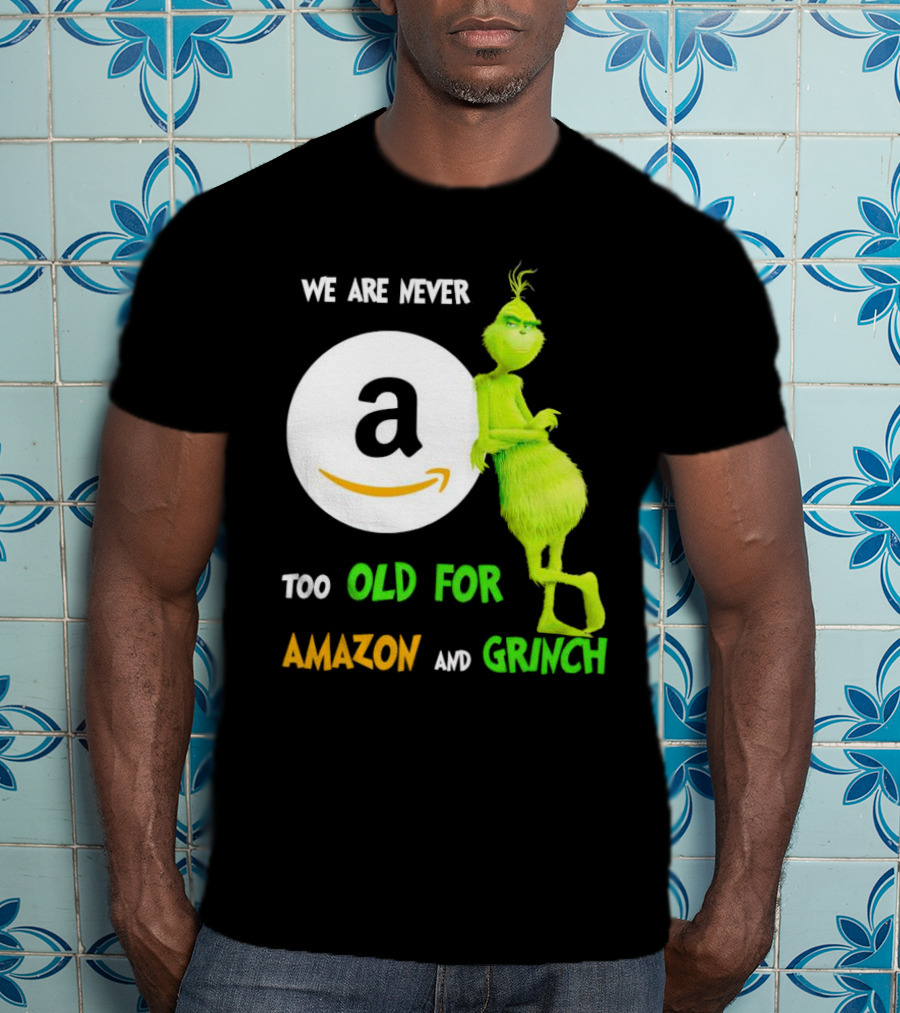We Are Never Too Old For Amazon And Grinch Holiday Fun T-Shirt