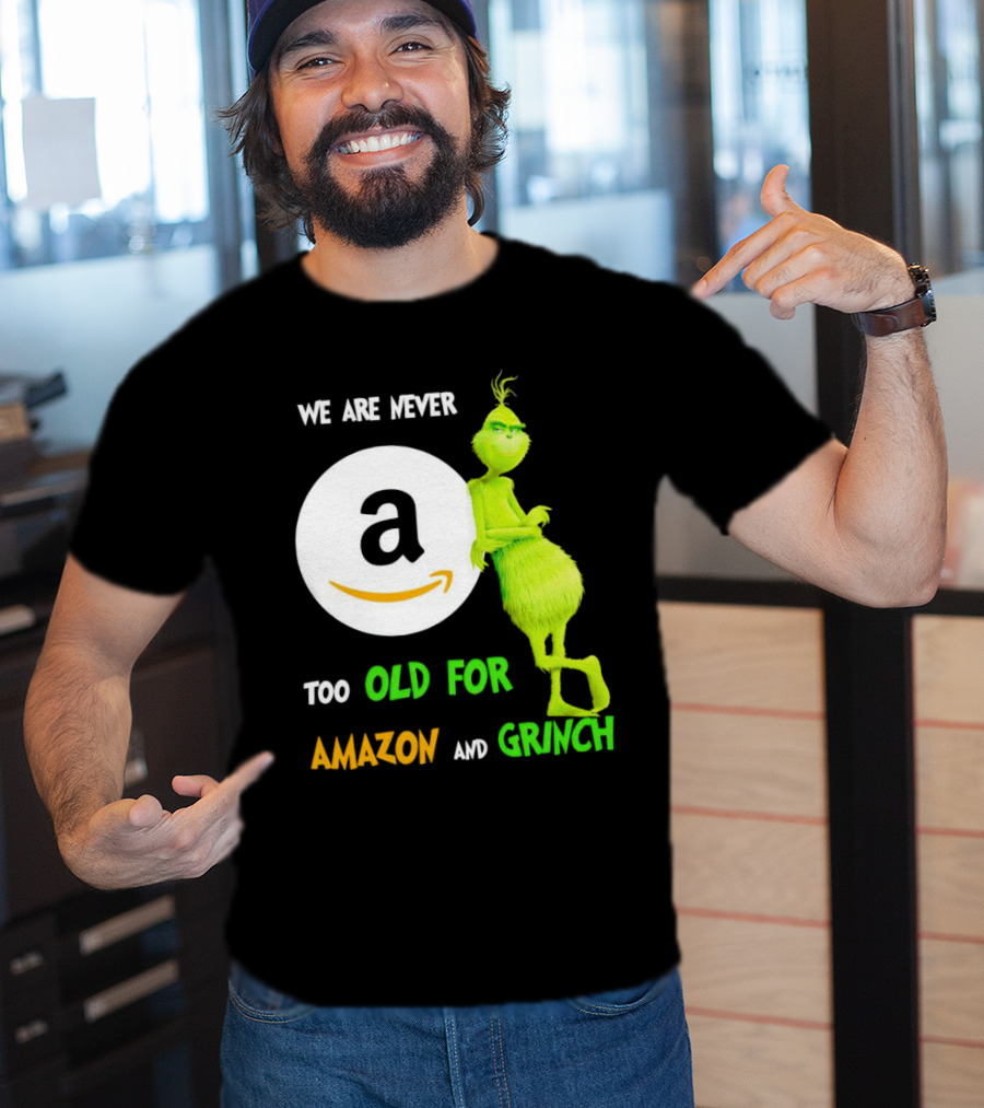 We Are Never Too Old For Amazon And Grinch Holiday Fun T-Shirt