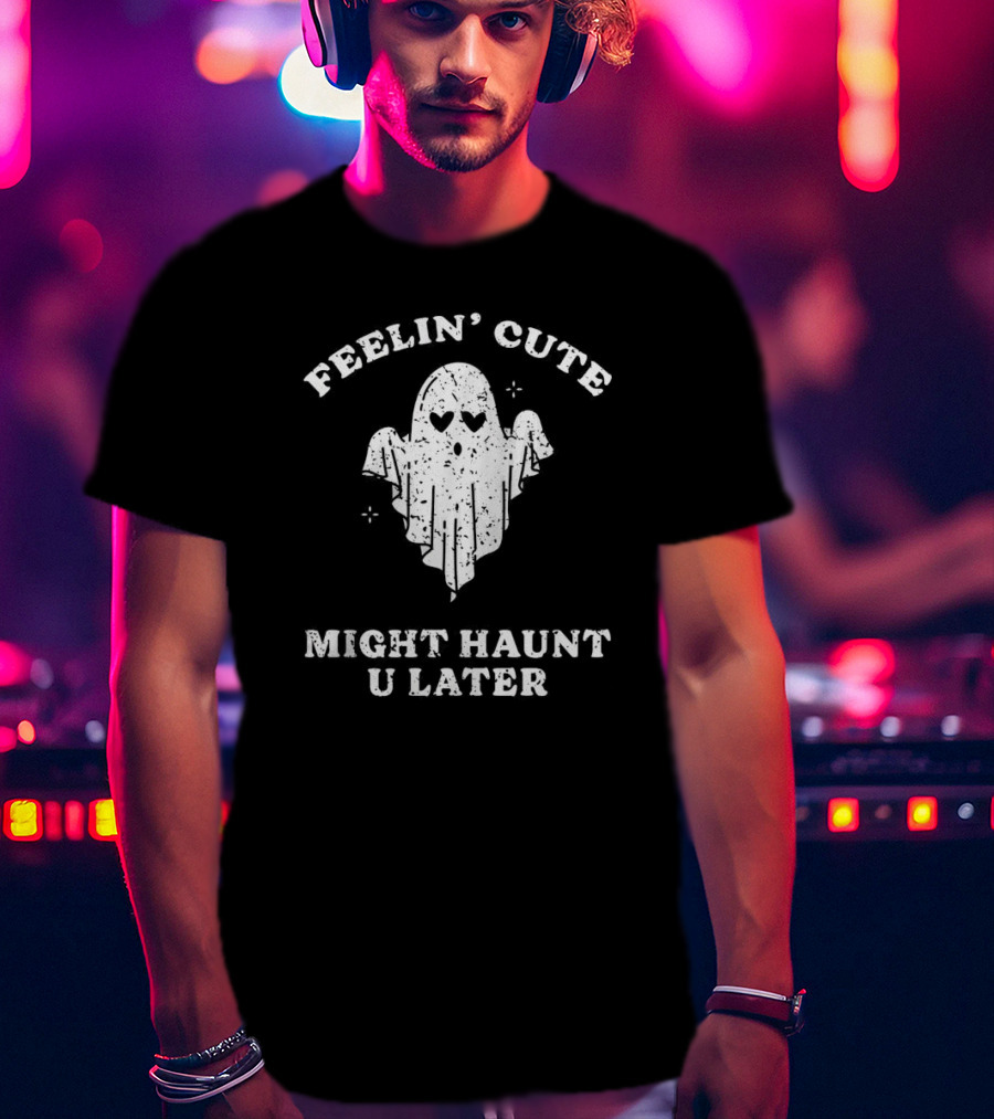 Feelin' Cute Ghost Might Haunt U Later T-Shirt