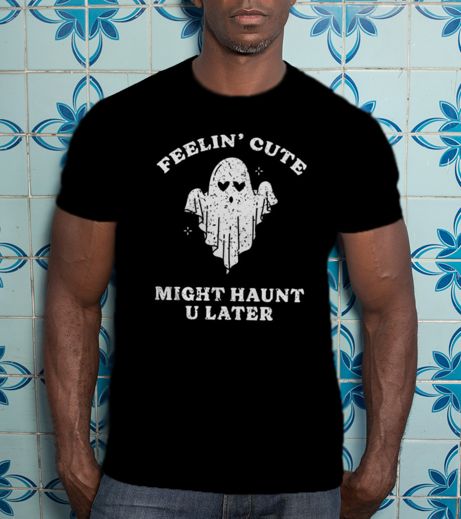 Feelin' Cute Ghost Might Haunt U Later T-Shirt