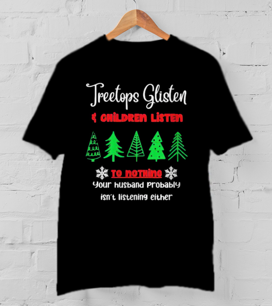 Treetops Glisten Children Listen To Nothing Your Husband Probably Isn't Listening Either T-Shirt