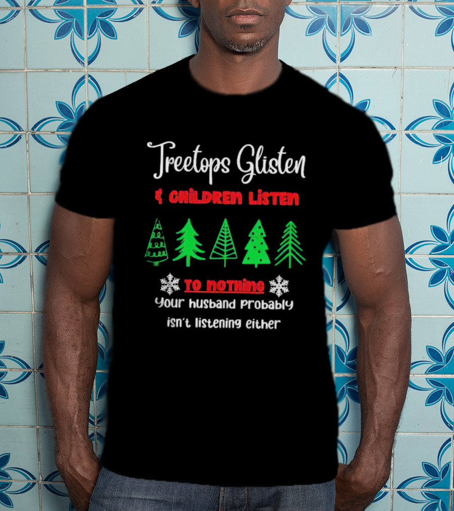 Treetops Glisten Children Listen To Nothing Your Husband Probably Isn't Listening Either T-Shirt