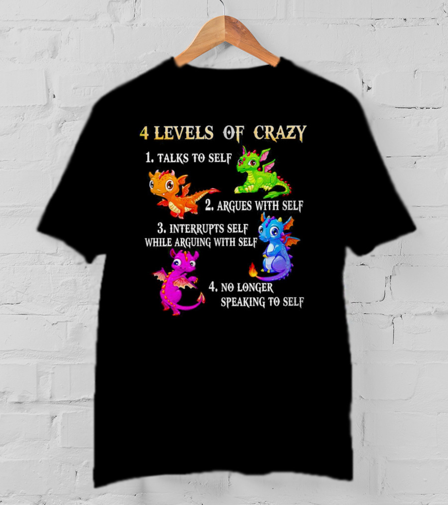 4 Levels Of Crazy Dragon Talks To Self Argues Interrupts No Longer Speaking T-Shirt