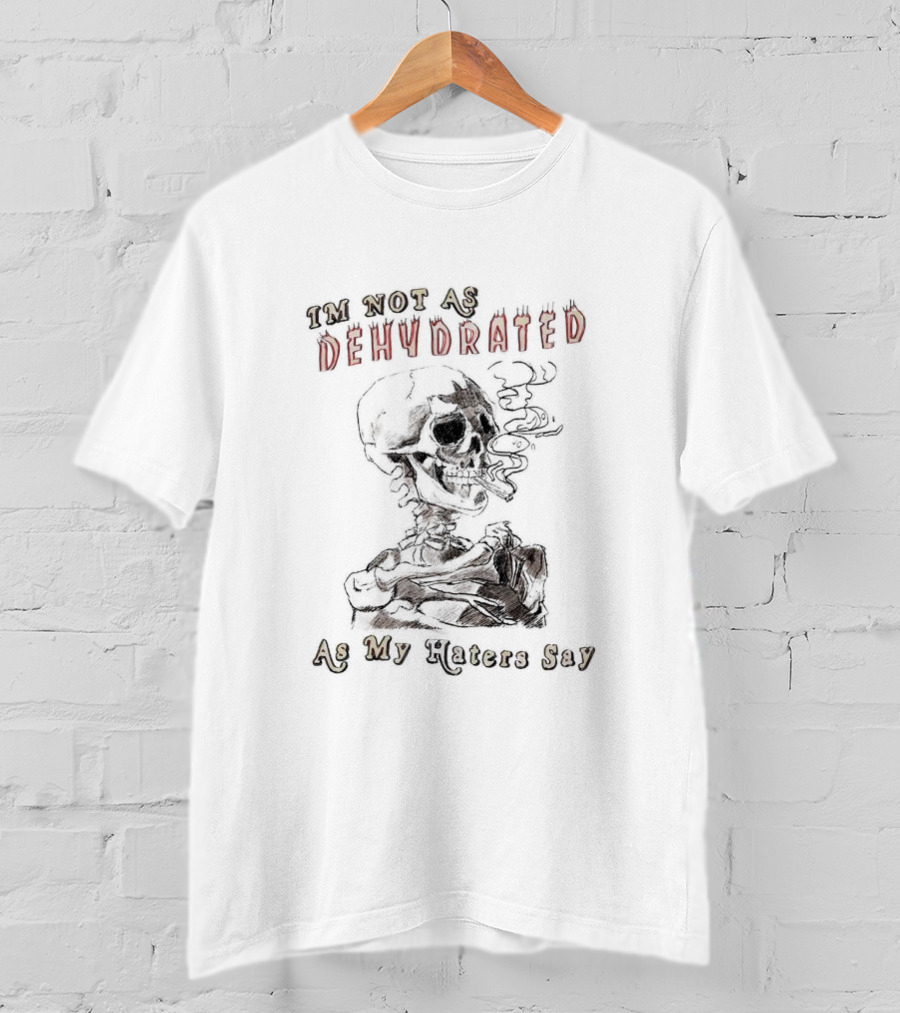 I'm Not As Dehydrated As My Haters Say Skeleton Smoking T-Shirt