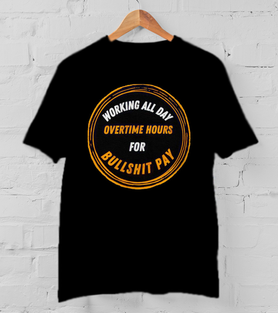 Working All Day Overtime Hours For Bullshit Pay T-Shirt