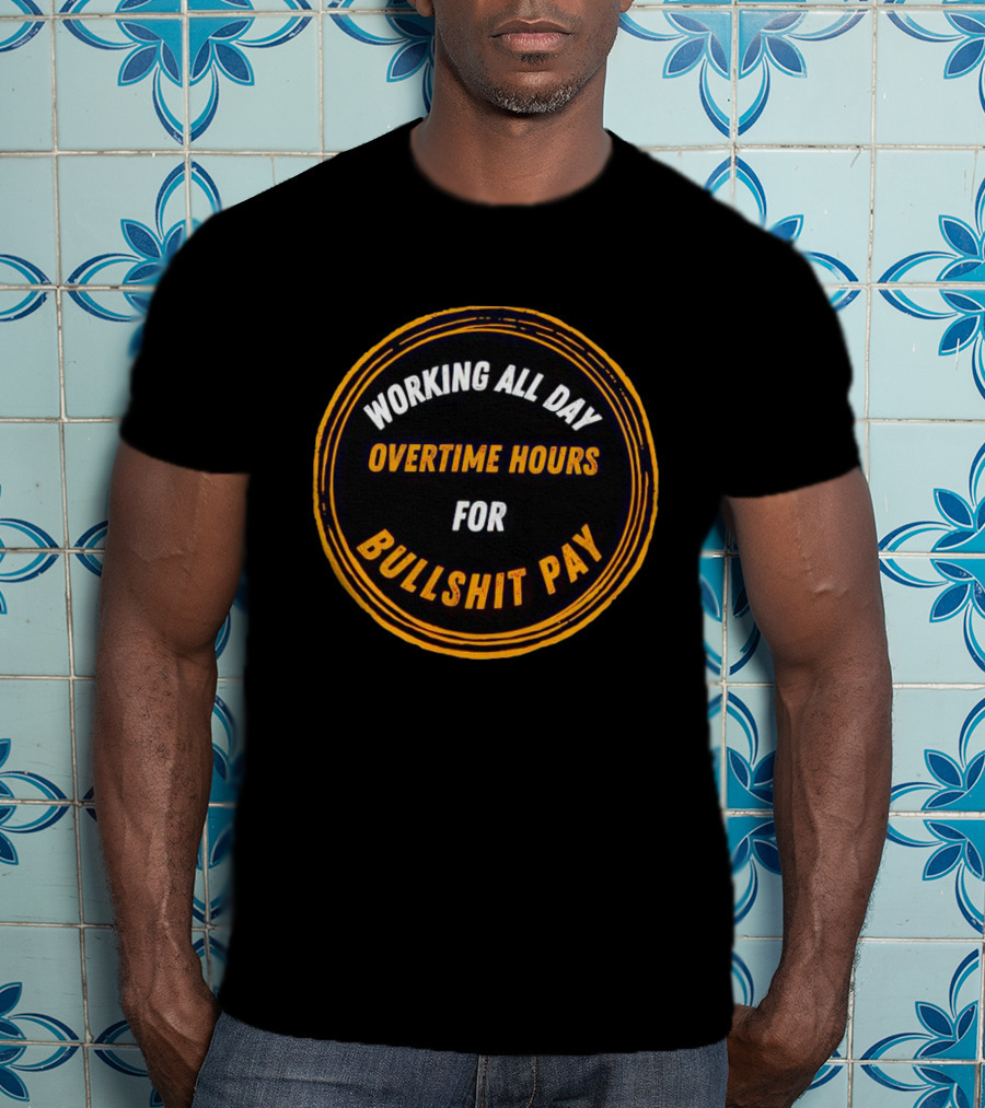 Working All Day Overtime Hours For Bullshit Pay T-Shirt