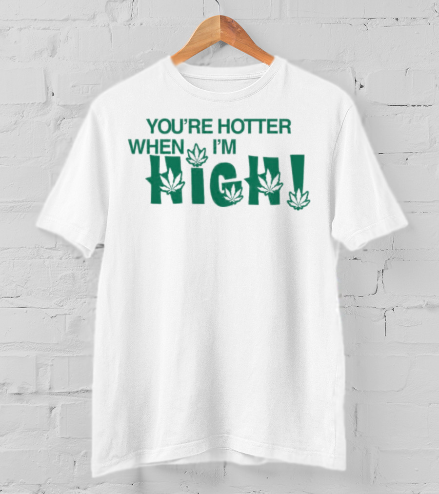 You're Hotter When I'm High Leaf T-Shirt