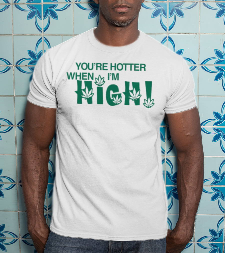You're Hotter When I'm High Leaf T-Shirt