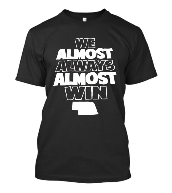 We Almost Always Almost Win Nebraska T-Shirt