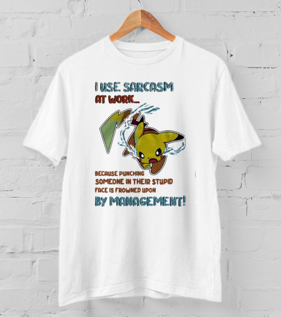 I Use Sarcasm At Work Because Punching Someone In Their Stupid Face Is Frowned Upon By Management Pikachu T-Shirt