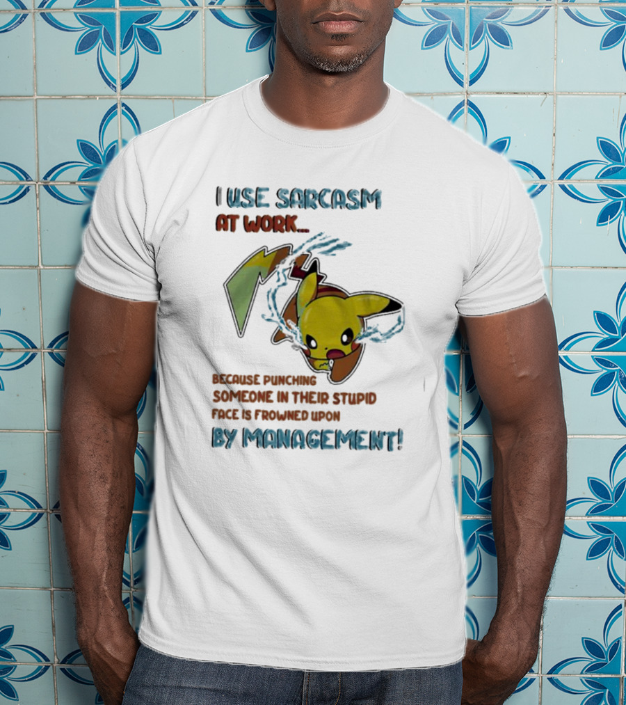 I Use Sarcasm At Work Because Punching Someone In Their Stupid Face Is Frowned Upon By Management Pikachu T-Shirt