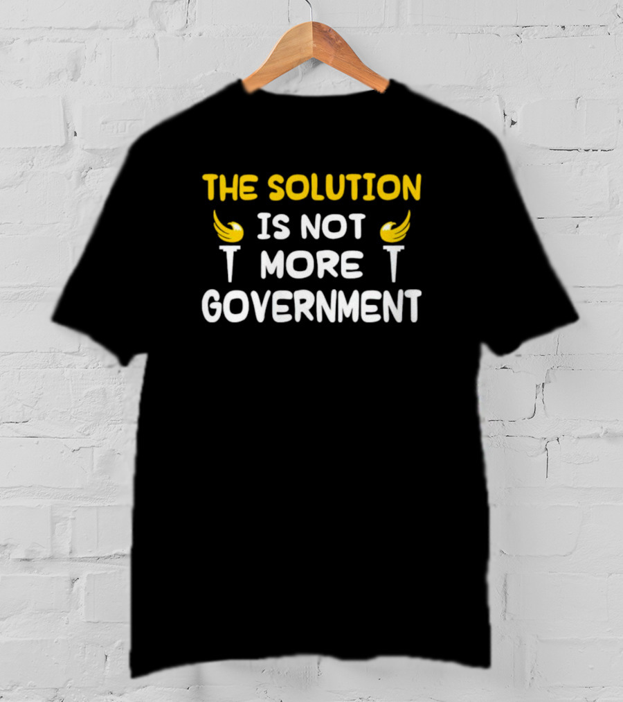 The Solution Is Not More Government With Liberty Torch T-Shirt