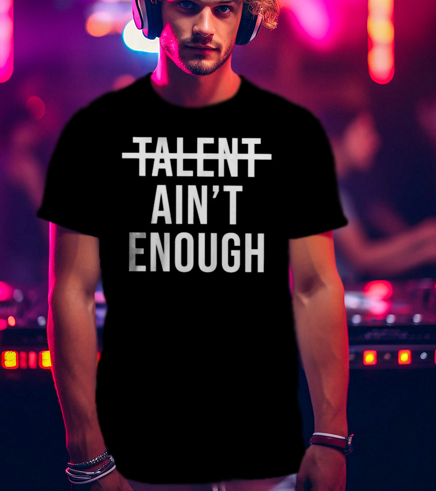 Talent Ain’t Enough Strikethrough Motivation T-Shirt