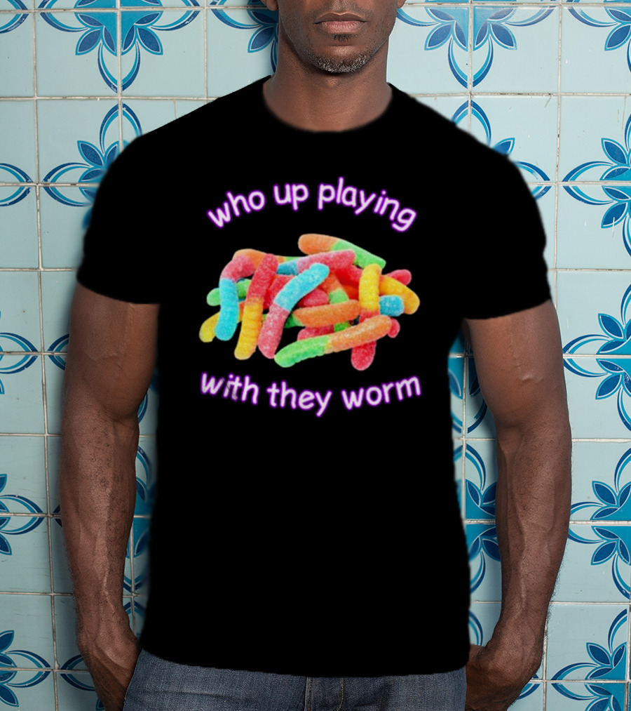 Who Up Playing With They Worm Gummies T-Shirt