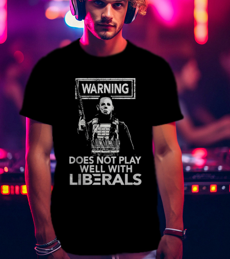 Michael Myers Warning Does Not Play Well With Liberals T-Shirt