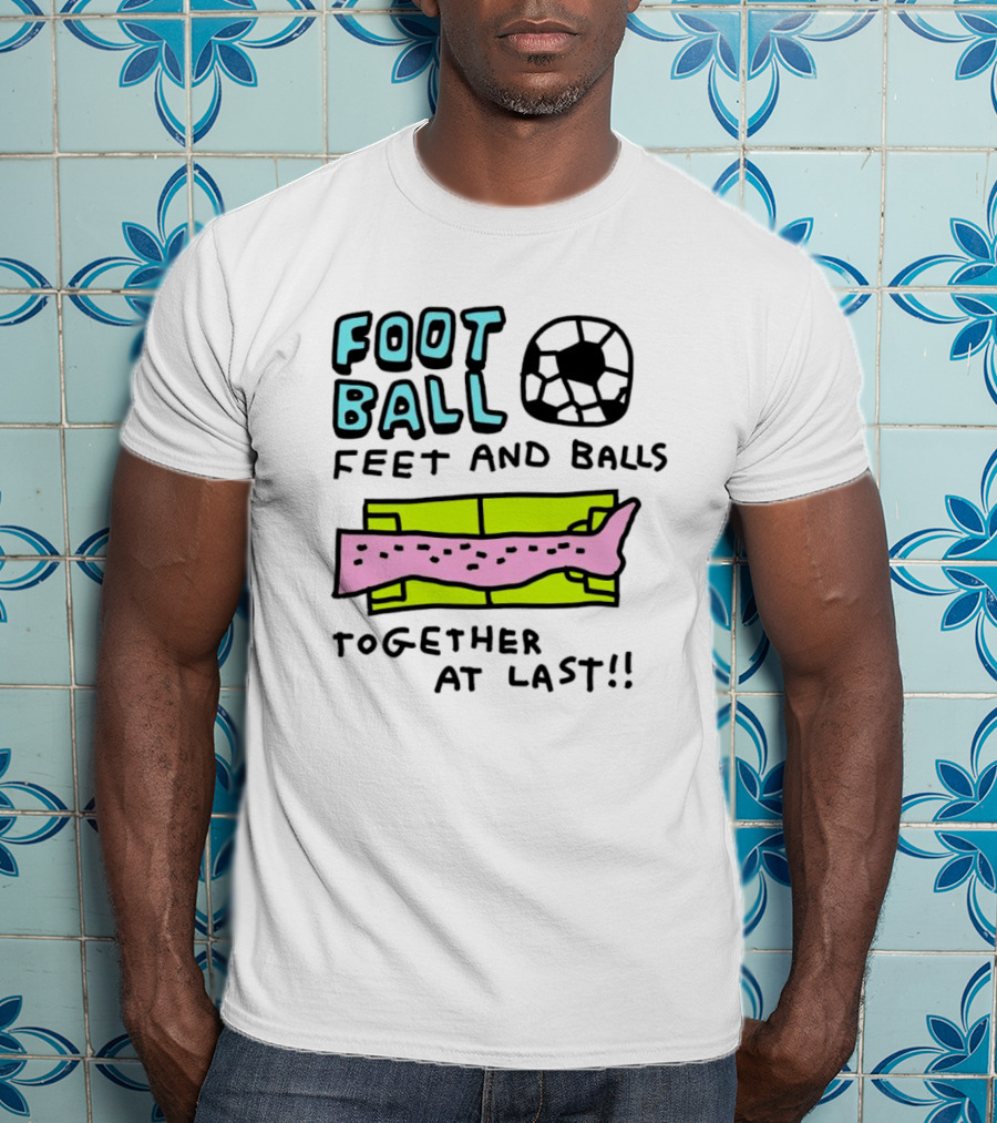 Foot Ball Feet And Balls Together At Last T-Shirt