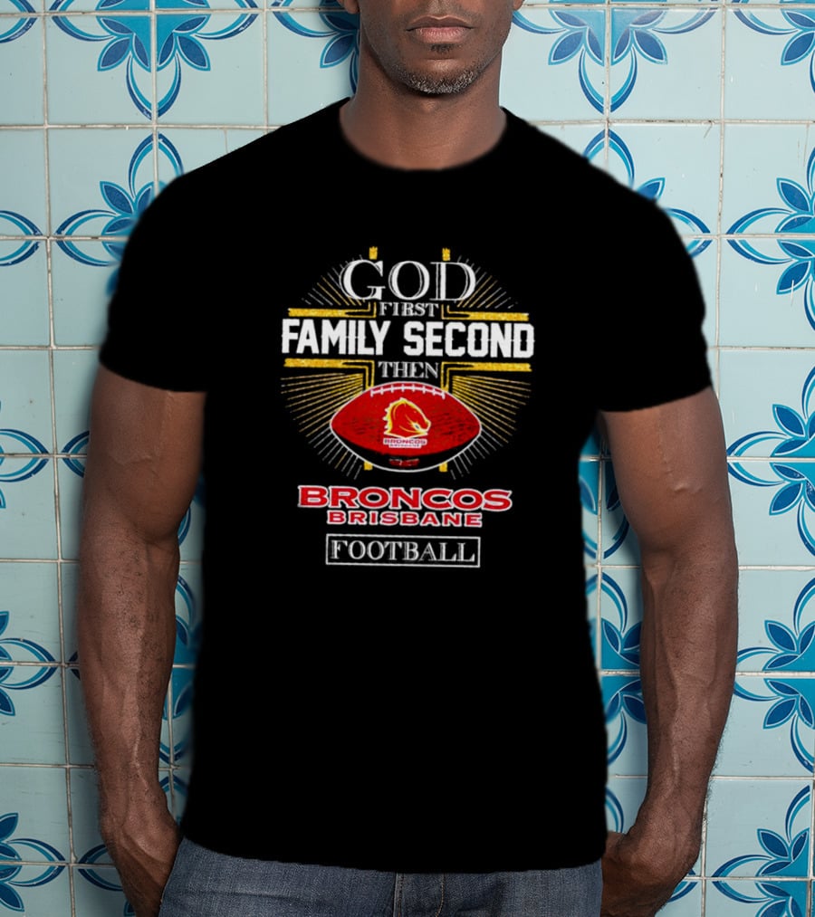 God First Family Second Then Broncos Brisbane Football T-Shirt