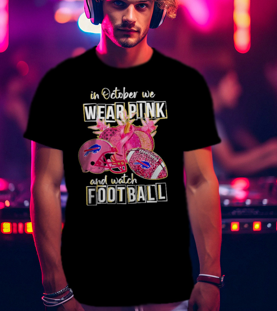 In October We Wear Pink And Watch Football Buffalo Bills T-Shirt
