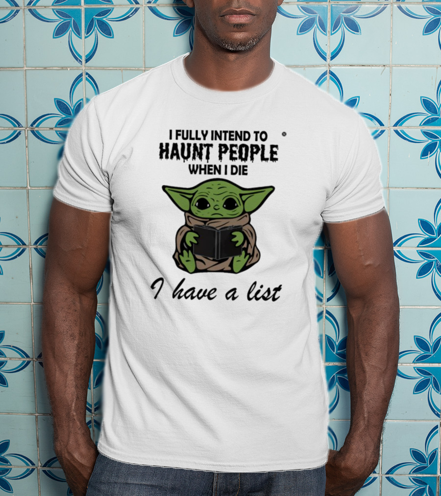 I Fully Intend To Haunt People When I Die Baby Yoda I Have A List T-Shirt