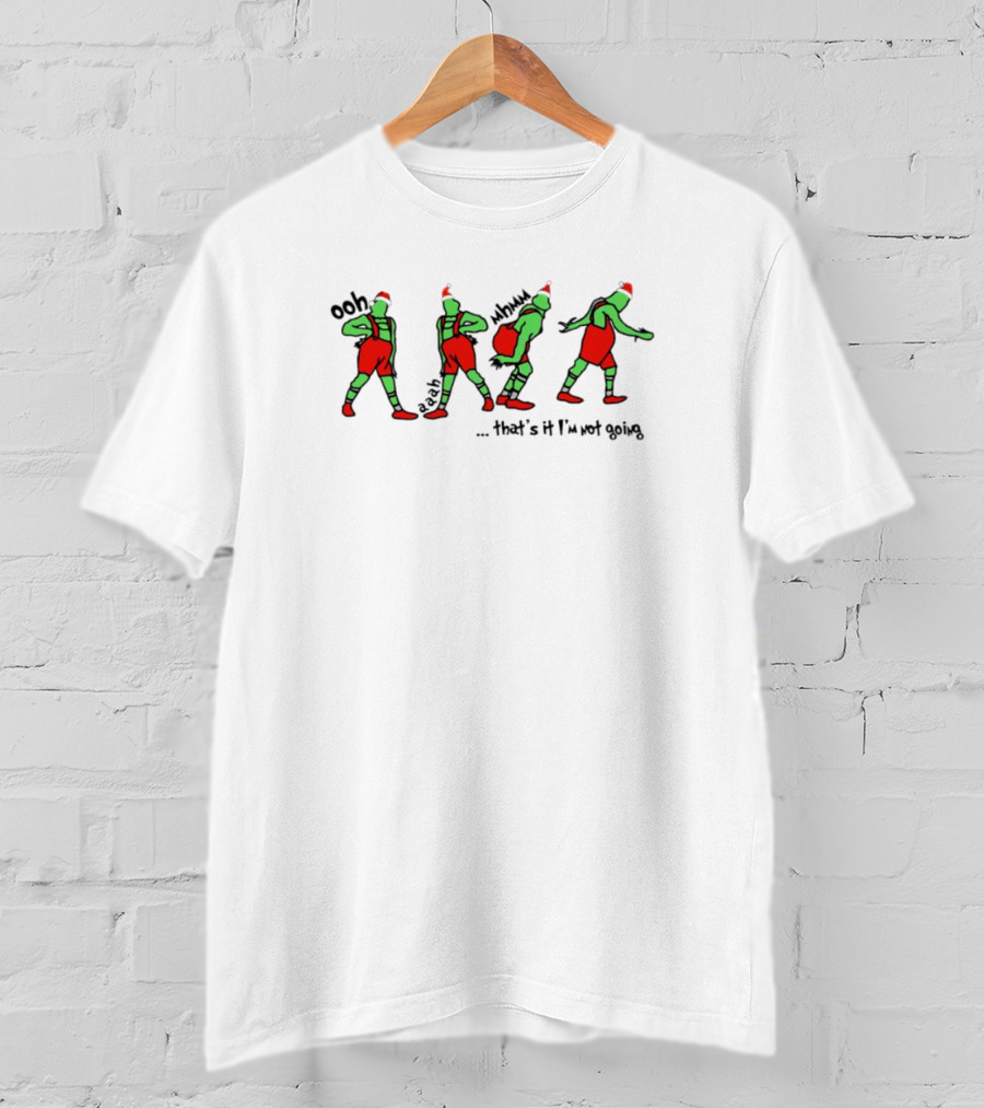 Grinch Christmas Funny Holiday Ooh Aah Mmmh That's It I'm Not Going T-Shirt
