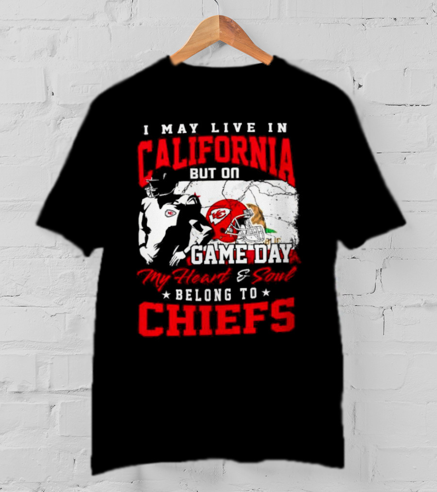I May Live In California But On Game Day My Heart And Soul Belong To Chiefs Kansas City T-Shirt