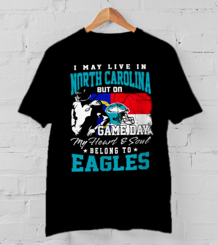 I May Live In North Carolina But On Game Day My Heart And Soul Belong To Eagles T-Shirt