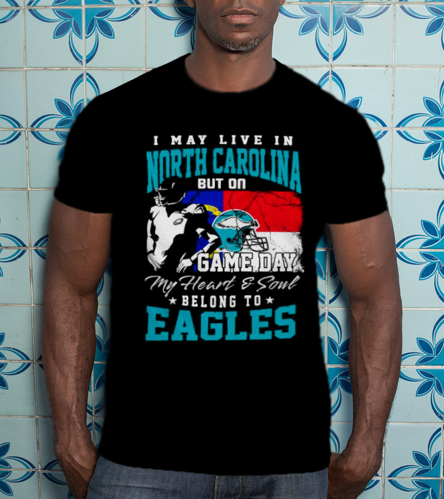 I May Live In North Carolina But On Game Day My Heart And Soul Belong To Eagles T-Shirt
