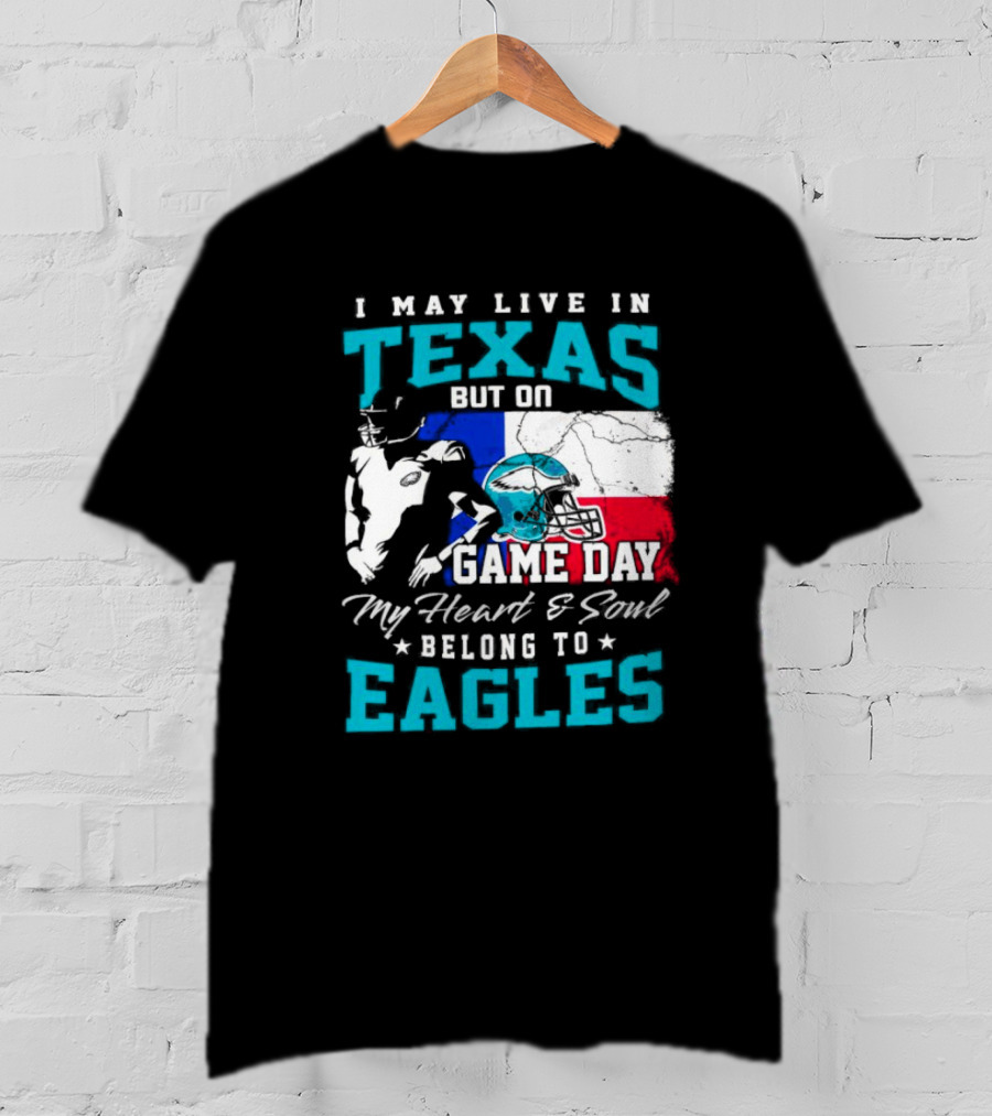 I May Live In Texas But On Game Day My Heart And Soul Belong To Eagles T-Shirt