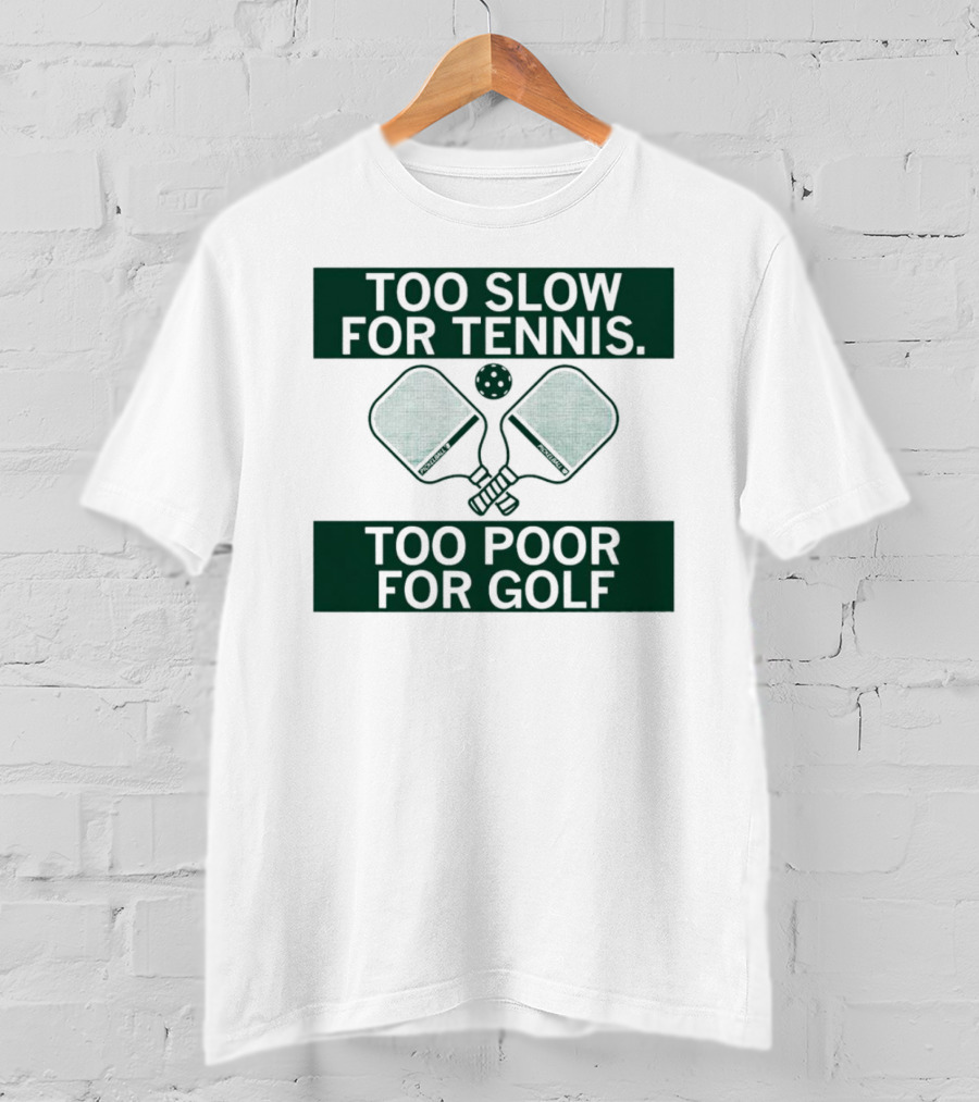 Too Slow For Tennis Too Poor For Golf Pickleball Paddles And Ball T-Shirt