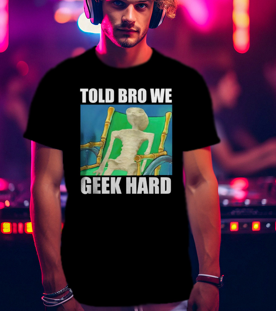 Told Bro We Geek Hard Alien Chair Relaxation T-Shirt