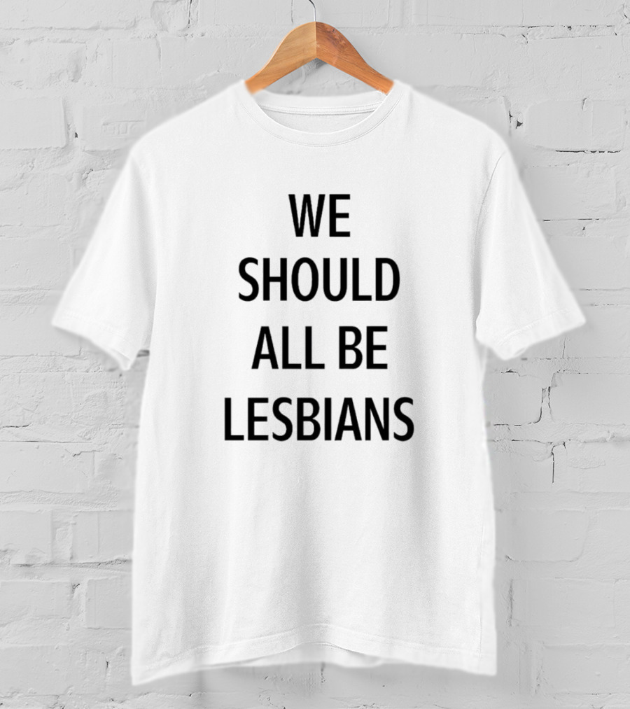 We Should All Be Lesbians T-Shirt