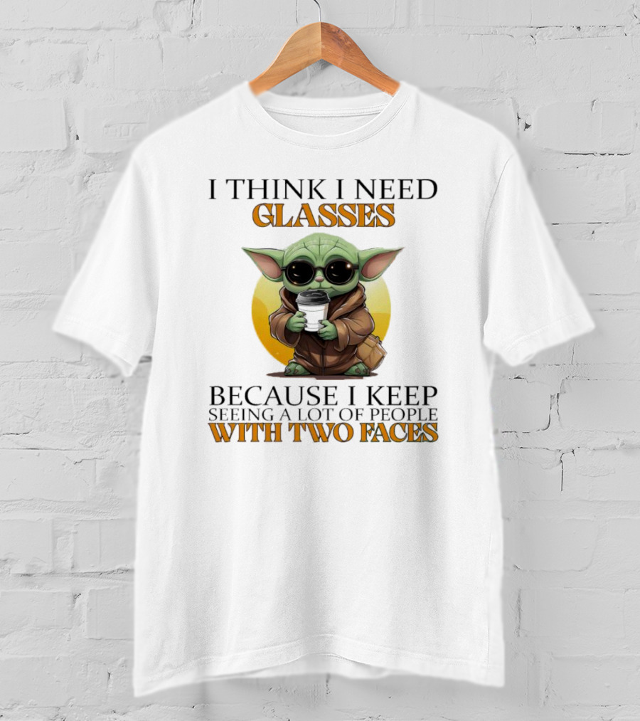 I Think I Need Glasses Because I Keep Seeing A Lot Of People With Two Faces Baby Yoda T-Shirt
