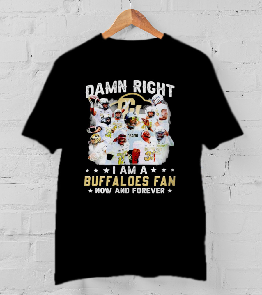 Damn Right I Am A Colorado Buffaloes Fan Now And Forever T-Shirt