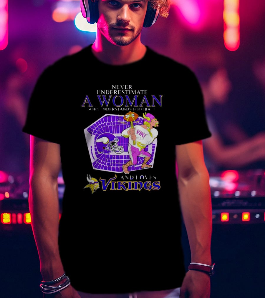Never Underestimate A Woman Who Understands Football And Loves Minnesota Vikings Vikings T-Shirt