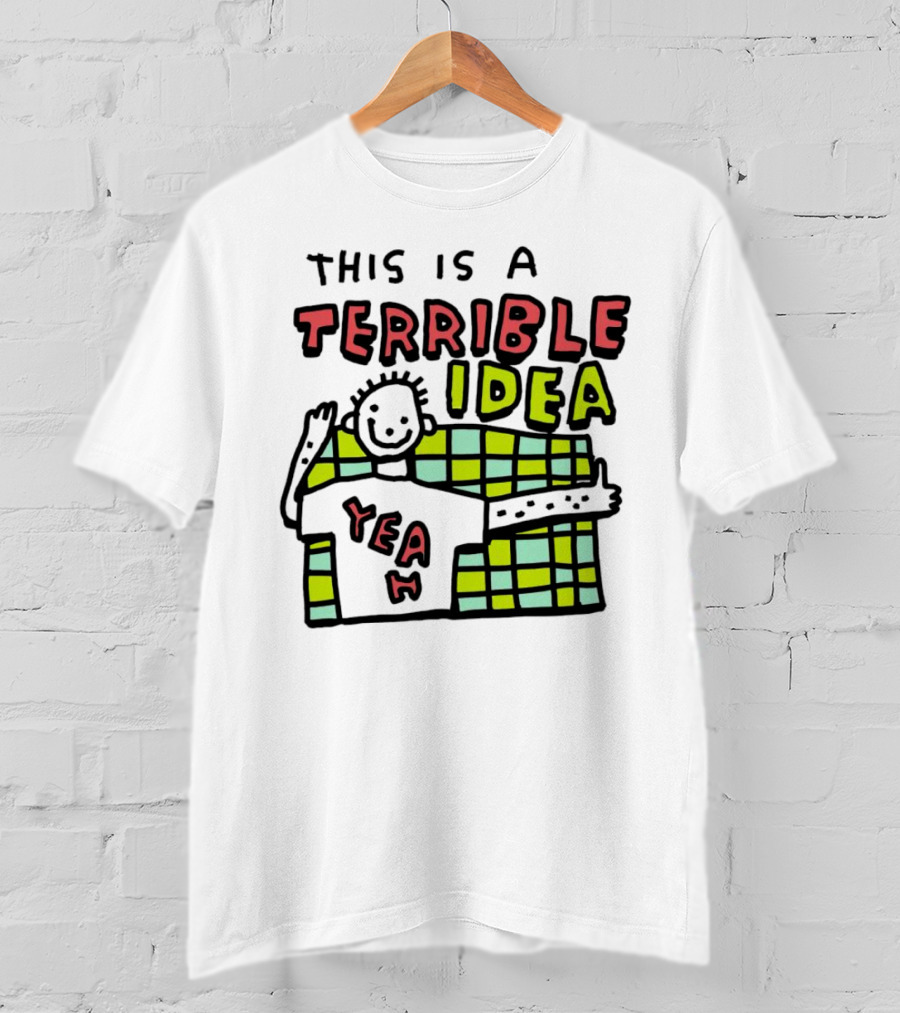 This Is A Terrible Idea Yeah T-Shirt