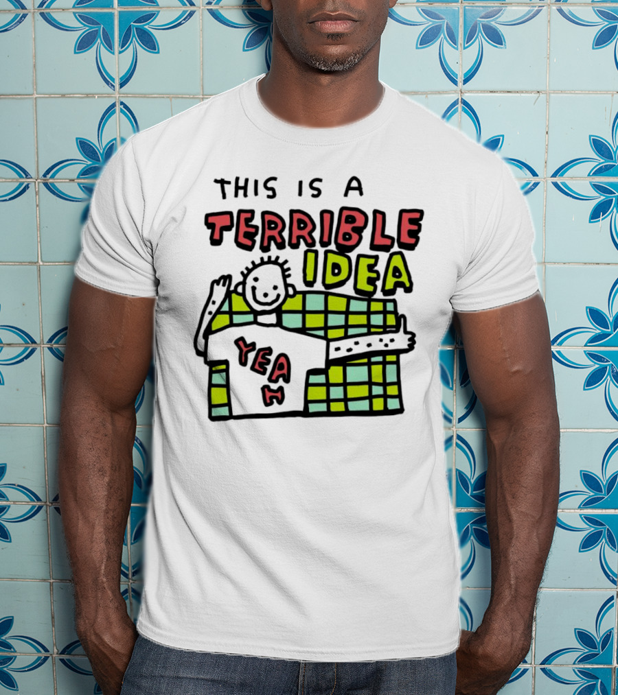 This Is A Terrible Idea Yeah T-Shirt