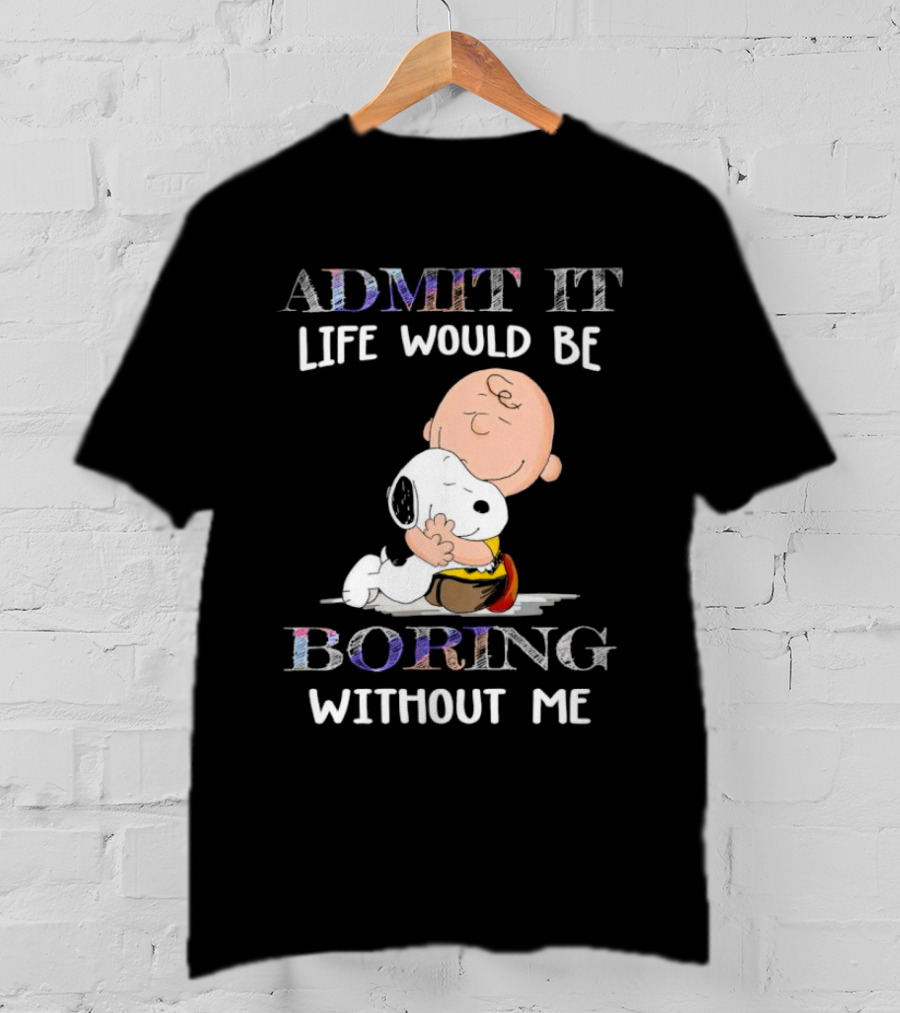 Admit It Life Would Be Boring Without Me Charlie Brown Snoopy Hug T-Shirt