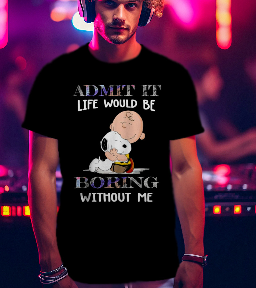 Admit It Life Would Be Boring Without Me Charlie Brown Snoopy Hug T-Shirt