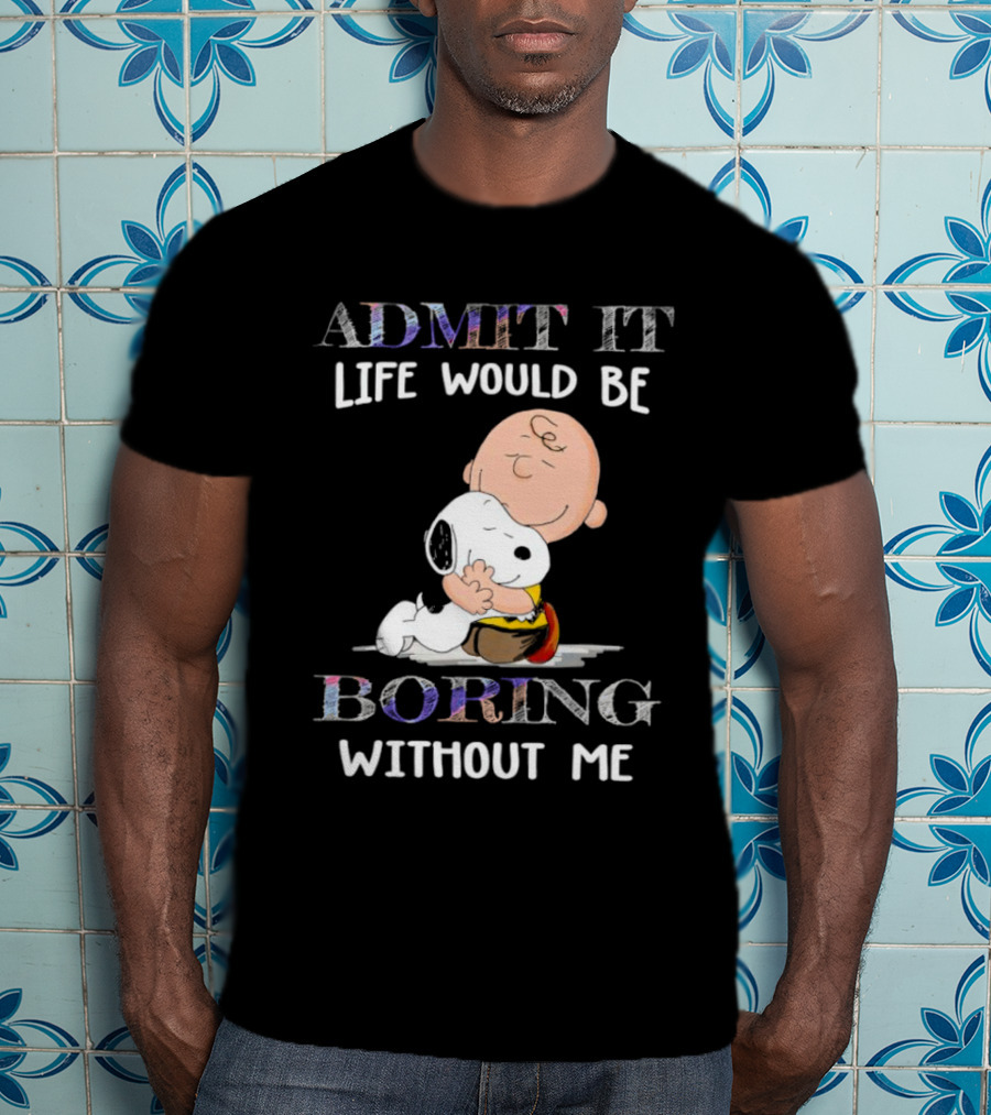 Admit It Life Would Be Boring Without Me Charlie Brown Snoopy Hug T-Shirt