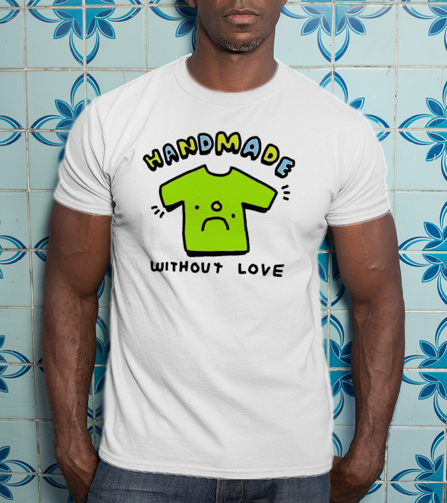 Handmade Without Love Sad Green T-Shirt